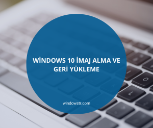 Windows 10 İmaj Alma ve Geri Yükleme